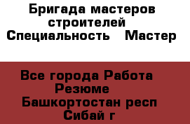 Бригада мастеров строителей › Специальность ­ Мастер - Все города Работа » Резюме   . Башкортостан респ.,Сибай г.